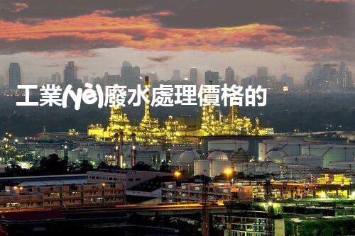 工業(yè)廢水處理價格的背后：你不明白的行業(yè)內(nèi)幕！